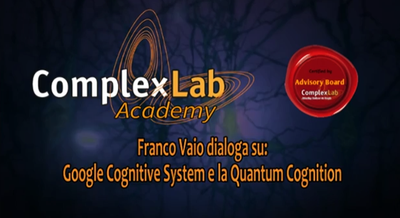 Google Cognitive System e la Quantum Cognition - ComplexLab Academy / Advisory Board: Dialogo di Franco Vaio