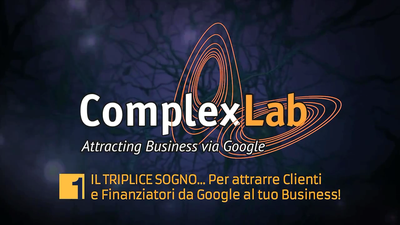 ComplexLab Academy: il TRIPLICE SOGNO …per attrarre Clienti e Finanziatori da Google al tuo Business!